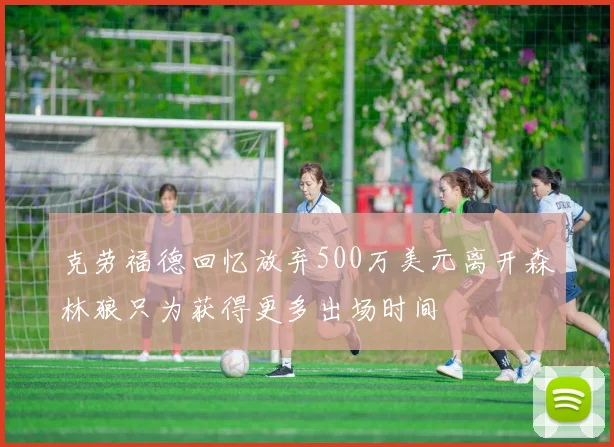 克劳福德回忆放弃500万美元离开森林狼只为获得更多出场时间