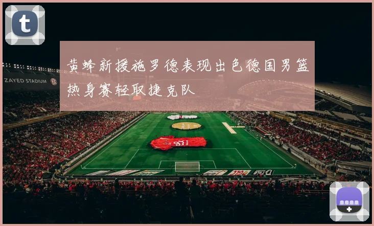 黄蜂新援施罗德表现出色德国男篮热身赛轻取捷克队
