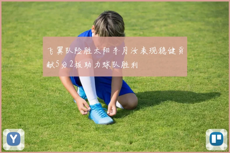 飞翼队险胜太阳李月汝表现稳健贡献5分2板助力球队胜利