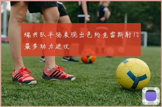 瑞典队半场表现出色约克雷斯射门最多助力进攻