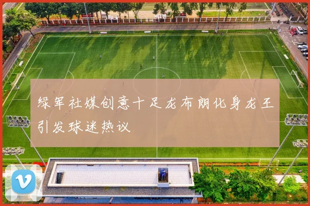 绿军社媒创意十足龙布朗化身龙王引发球迷热议