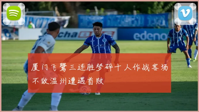 厦门飞鹭三连胜梦碎十人作战客场不敌温州遭遇首败